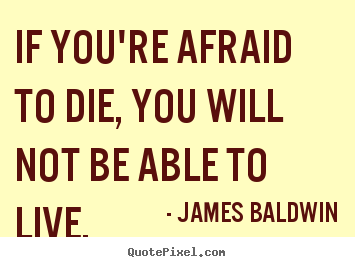 Inspirational quote - If you're afraid to die, you will not be able to live.