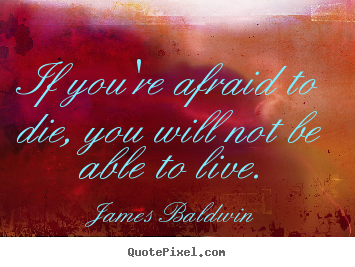 Quote about inspirational - If you're afraid to die, you will not be able to live.