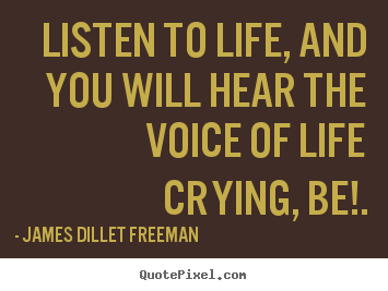 Listen to life, and you will hear the voice of life.. James Dillet Freeman popular inspirational quotes