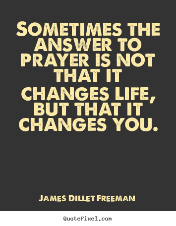 Sometimes the answer to prayer is not that it changes life, but that it.. James Dillet Freeman greatest inspirational quote