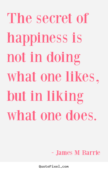 Diy picture quotes about inspirational - The secret of happiness is not in doing what one likes, but in..