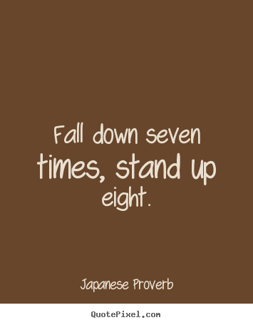Fall down seven times, stand up eight. Japanese Proverb top inspirational quote