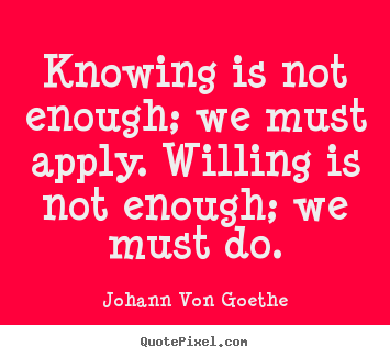 Quotes about inspirational - Knowing is not enough; we must apply. willing is not enough; we..