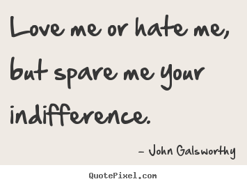 Quotes about inspirational - Love me or hate me, but spare me your indifference.