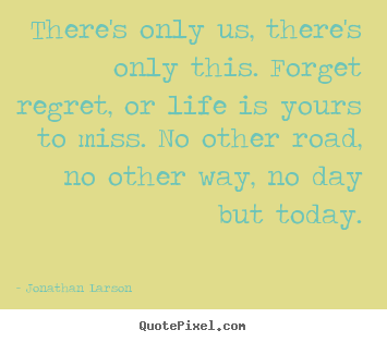 Design your own poster sayings about inspirational - There's only us, there's only this. forget..