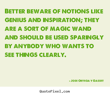 Inspirational quotes - Better beware of notions like genius and inspiration; they..