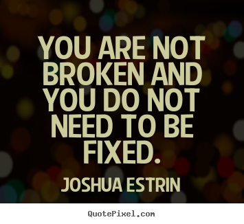 Quotes about inspirational - You are not broken and you do not need to be fixed.