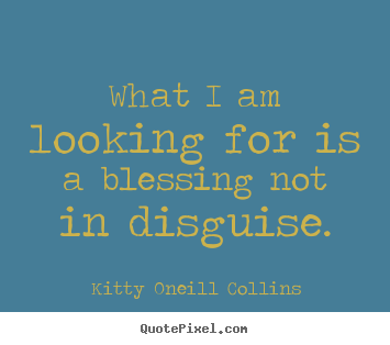 What i am looking for is a blessing not in disguise. Kitty Oneill Collins good inspirational quote
