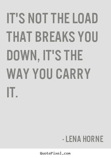 Quote about inspirational - It's not the load that breaks you down, it's the way you carry..