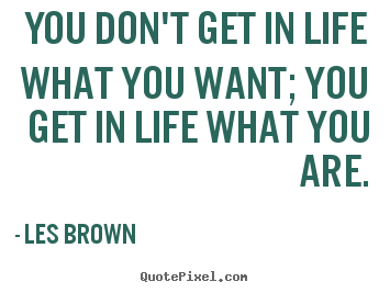 Quotes about inspirational - You don't get in life what you want; you get in life what you are.
