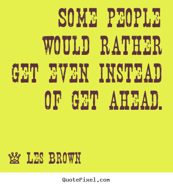 Inspirational quotes - Some people would rather get even instead of get ahead.