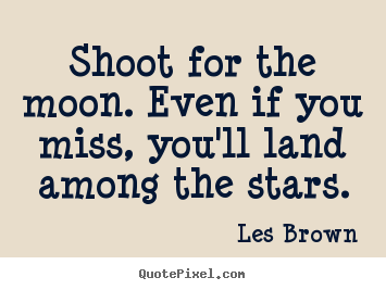 Shoot for the moon. even if you miss, you'll.. Les Brown  inspirational quotes