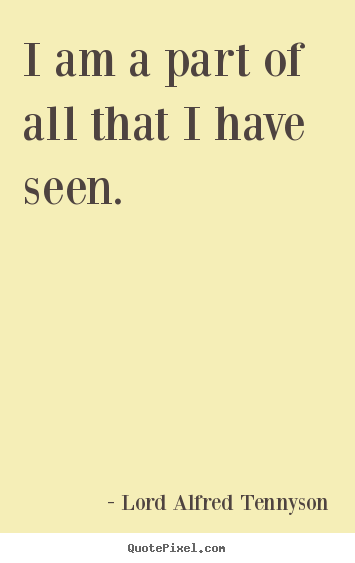 Lord Alfred Tennyson photo quotes - I am a part of all that i have seen. - Inspirational quotes
