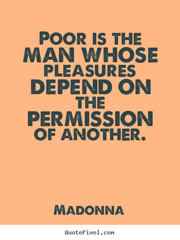 Quotes about inspirational - Poor is the man whose pleasures depend on the permission of..
