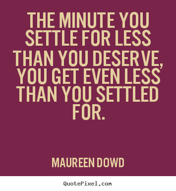Create custom picture quotes about inspirational - The minute you settle for less than you deserve, you get..