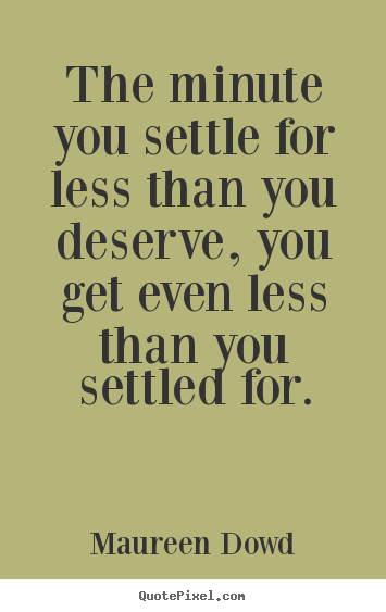 Inspirational quote - The minute you settle for less than you deserve, you get even less..