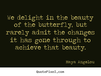 Inspirational quote - We delight in the beauty of the butterfly, but rarely admit the changes..