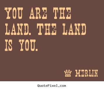 Inspirational quotes - You are the land. the land is you.