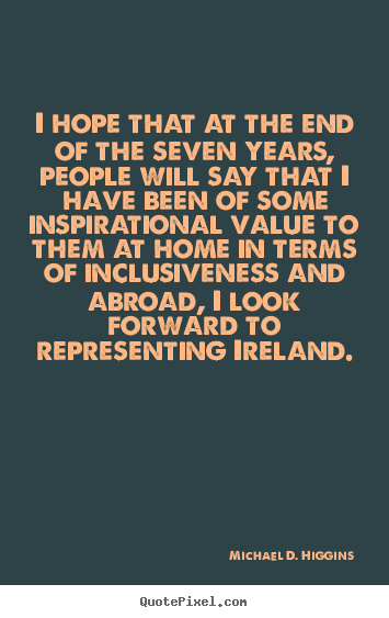 I hope that at the end of the seven years, people will say.. Michael D. Higgins top inspirational quote