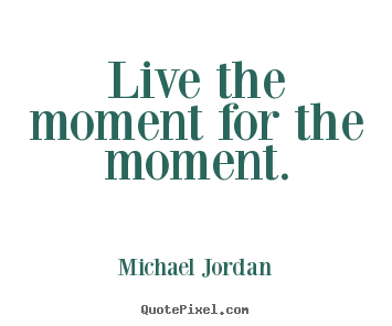 Quotes about inspirational - Live the moment for the moment.