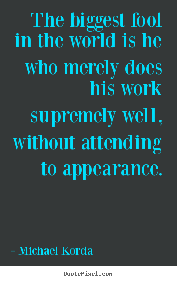 Inspirational quote - The biggest fool in the world is he who merely does his work supremely..