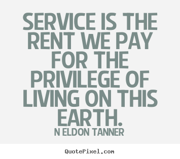 N Eldon Tanner picture quotes - Service is the rent we pay for the privilege of living on.. - Inspirational quote