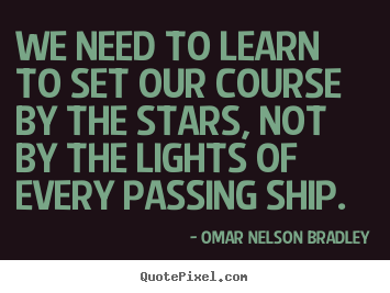 Omar Nelson Bradley picture quotes - We need to learn to set our course by the stars,.. - Inspirational quotes