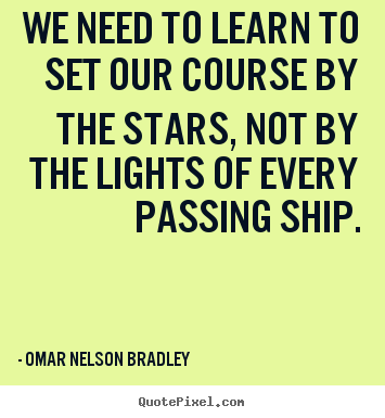 Quote about inspirational - We need to learn to set our course by the stars,..