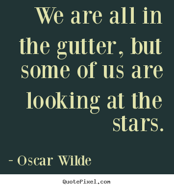 Inspirational quotes - We are all in the gutter, but some of us are looking at the..