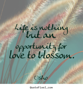 Quotes about inspirational - Life is nothing but an opportunity for love to blossom.
