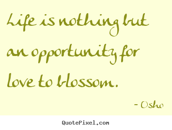 Inspirational quotes - Life is nothing but an opportunity for love to blossom.