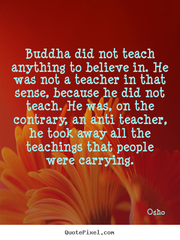 Quotes about inspirational - Buddha did not teach anything to believe in. he was not a teacher in..