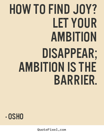 Quotes about inspirational - How to find joy? let your ambition disappear; ambition is..