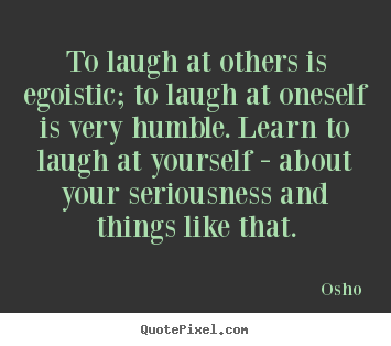 Inspirational quote - To laugh at others is egoistic; to laugh at oneself is very humble...