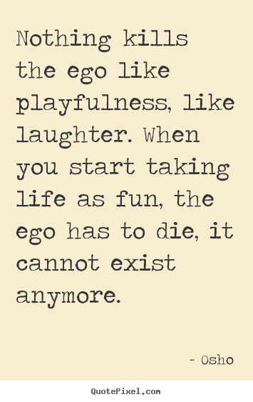 Make picture quote about inspirational - Nothing kills the ego like playfulness, like laughter...