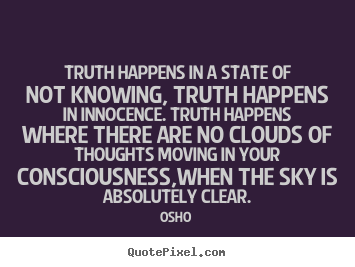 Inspirational quotes - Truth happens in a state of not knowing, truth..