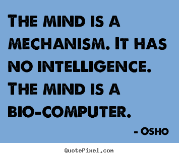 The mind is a mechanism. it has no intelligence... Osho  inspirational quotes