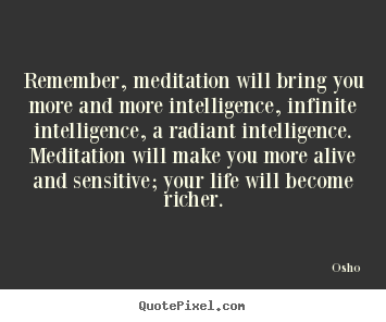 Remember, meditation will bring you more and more intelligence,.. Osho best inspirational quote