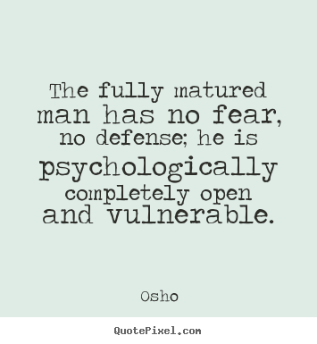 Quotes about inspirational - The fully matured man has no fear, no defense; he is psychologically..