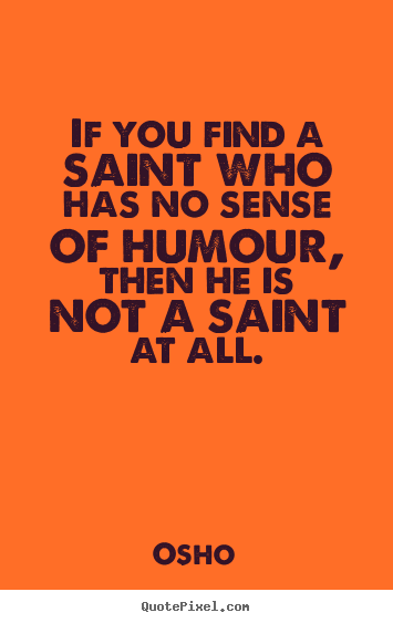 If you find a saint who has no sense of humour, then he.. Osho  inspirational quotes