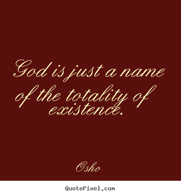 God is just a name of the totality of existence. Osho good inspirational quotes