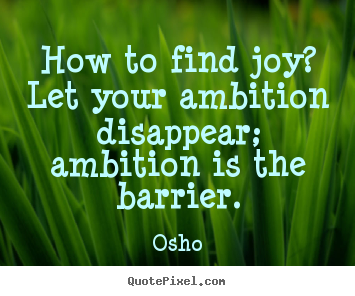 Osho picture quote - How to find joy? let your ambition disappear; ambition is the.. - Inspirational quotes