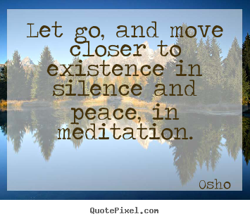 Inspirational quotes - Let go, and move closer to existence in silence and peace,..