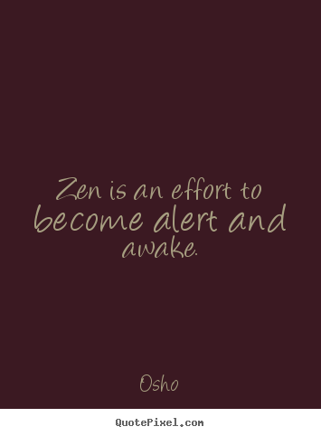 Inspirational quotes - Zen is an effort to become alert and awake.