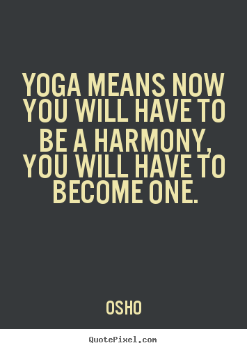 Osho picture quotes - Yoga means now you will have to be a harmony, you will.. - Inspirational quotes