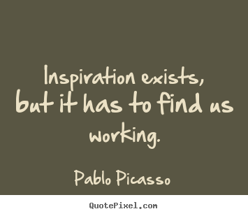 Pablo Picasso picture quotes - Inspiration exists, but it has to find us working. - Inspirational quotes