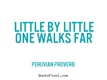 Peruvian Proverb picture quotes - Little by little one walks far - Inspirational quotes