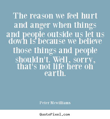 The reason we feel hurt and anger when things and people.. Peter Mcwilliams top inspirational quotes