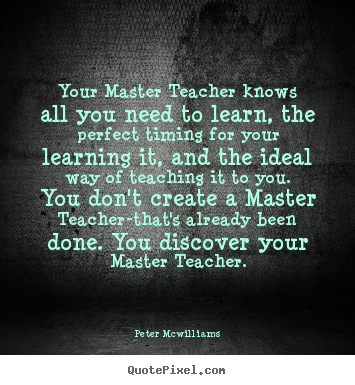 Inspirational sayings - Your master teacher knows all you need to learn,..