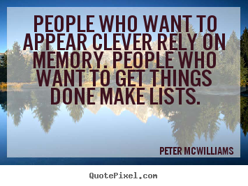 People who want to appear clever rely on memory. people who want.. Peter Mcwilliams good inspirational quote